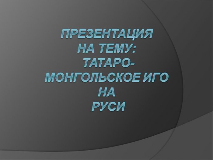 Презентация  -  Татаро-монгольское иго на Руси